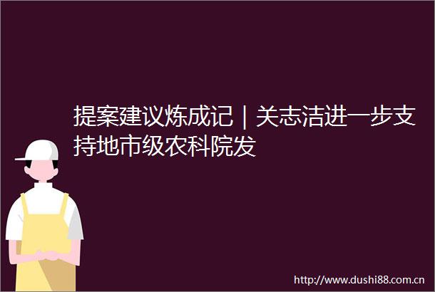 提案建议炼成记｜关志洁进一步支持地市级农科院发