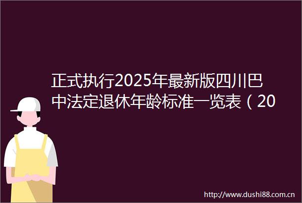 正式执行2025年最新版四川巴中法定退休年龄标准一览表（20250620）