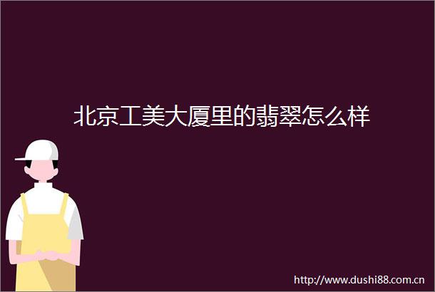 北京工美大厦里的翡翠怎么样