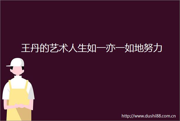 王丹的艺术人生如一亦一如地努力