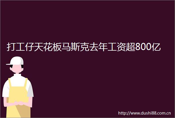 打工仔天花板马斯克去年工资超800亿