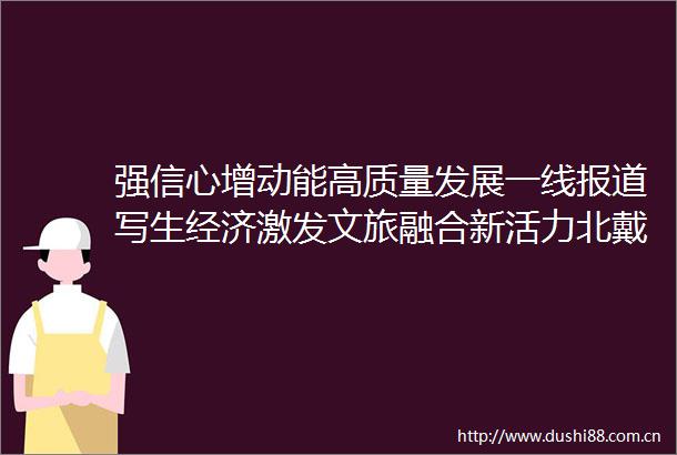 强信心增动能高质量发展一线报道写生经济激发文旅融合新活力北戴河艺术文旅模式催生