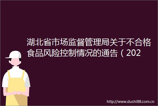 湖北省市场监督管理局关于不合格食品风险控制情况的通告（2024年第7期）