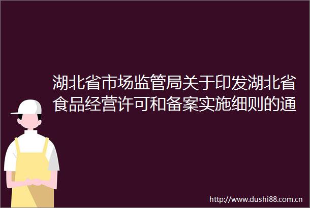湖北省市场监管局关于印发湖北省食品经营许可和备案实施细则的通知鄂市监餐饮〔2025〕13号