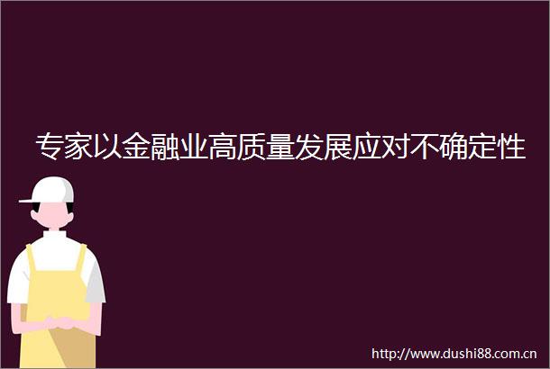 专家以金融业高质量发展应对不确定性