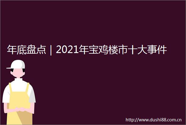 年底盘点｜2021年宝鸡楼市十大
