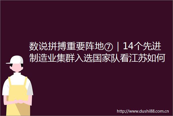 数说拼搏重要阵地⑦｜14个先进制造业集群入选队看江苏如何打造现代化产业体系