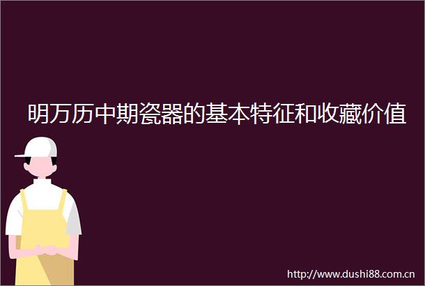 明万历中期瓷器的基本特征和收藏价值