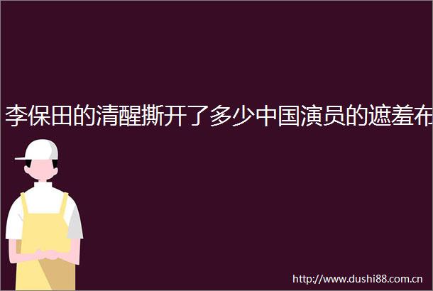 李保田的清醒撕开了多少演员的遮羞布