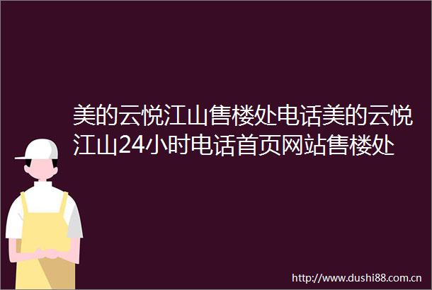 美的云悦江山售楼处电话美的云悦江山24小时电话首页网站售楼处楼盘详情