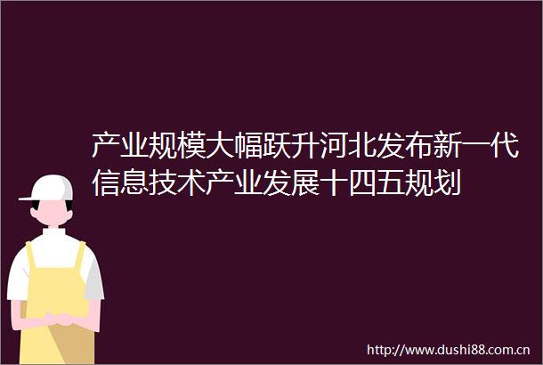 产业规模大幅跃升河北发布新一代信息技术产业发展十四五规划