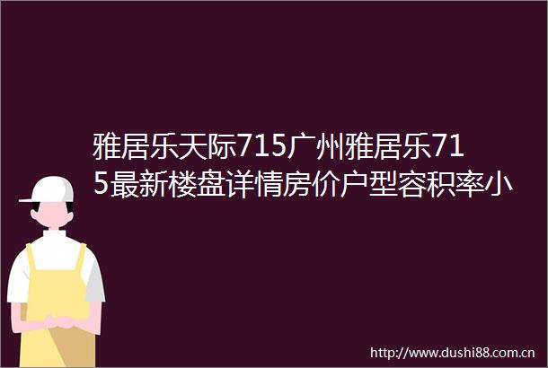 雅居乐天际715广州雅居乐715最新楼盘详情房价户型容积率小区环境