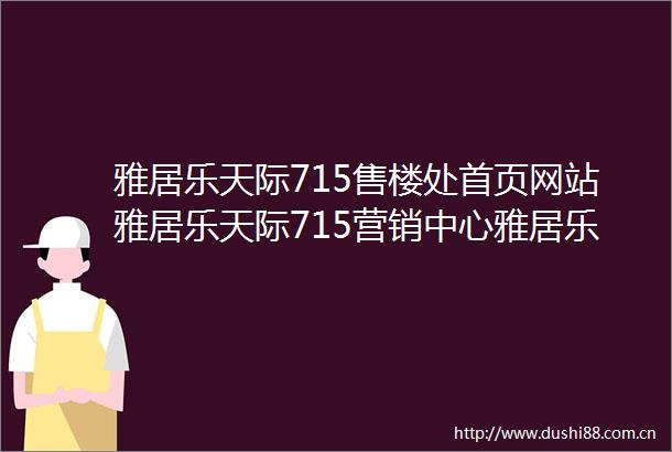 雅居乐天际715售楼处首页网站雅居乐天际715营销中心雅居乐天际715欢迎您楼盘详情最新价格户型图容积率最新售楼处