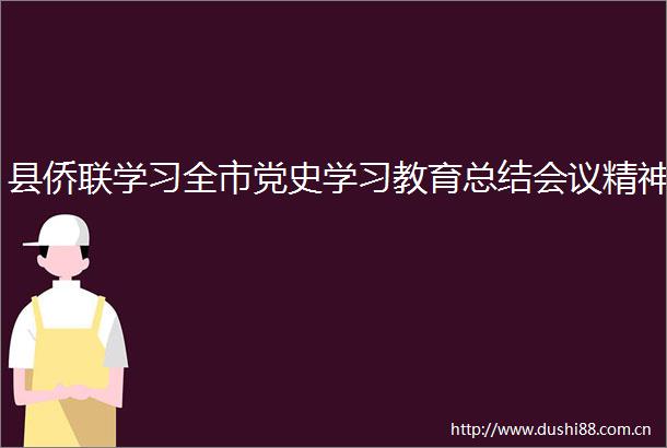 县侨联学习全市党史学习教育总结会议精神