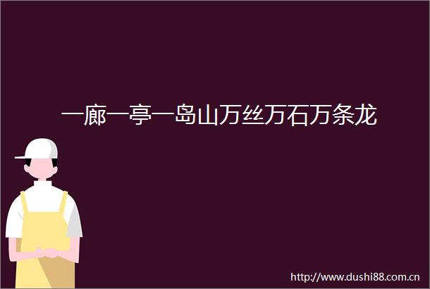 一廊一亭一岛山万丝万石万条龙