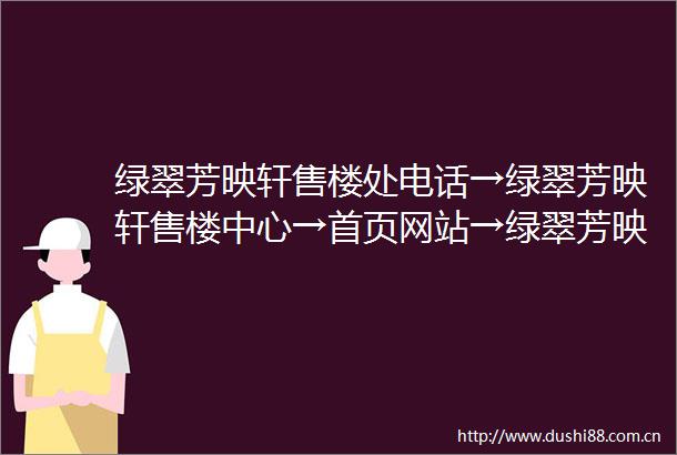 绿翠芳映轩售楼处电话→绿翠芳映轩售楼中心→首页网站→绿翠芳映轩楼盘百科详情→售楼处地址