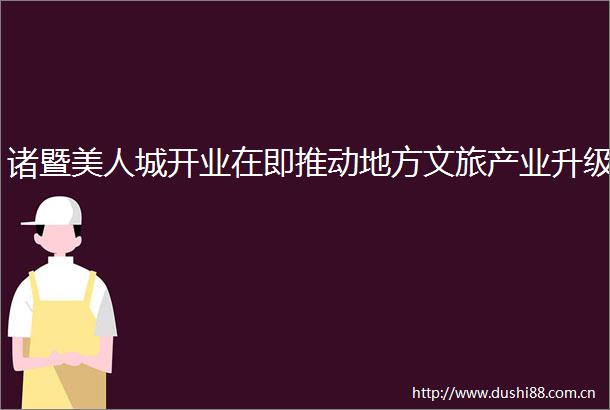 诸暨美人城开业在即推动地方文旅产业升级