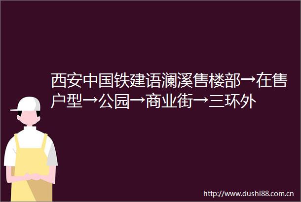 西安铁建语澜溪售楼部→在售户型→公园→商业街→三环外
