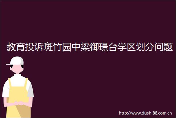 教育斑竹园中梁御璟台学区划分问题