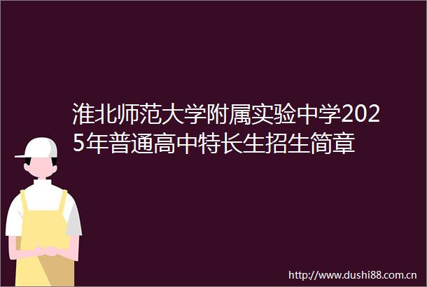 淮北师范大学附属实验中学2025年普通高中特长生招生简章