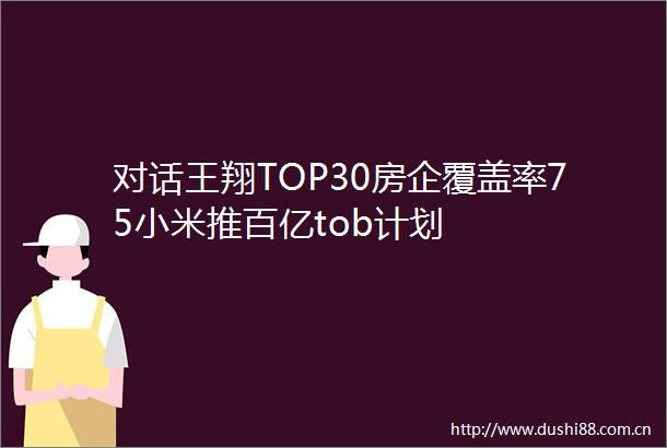对话王翔TOP30房企覆盖率75小米推百亿tob计划