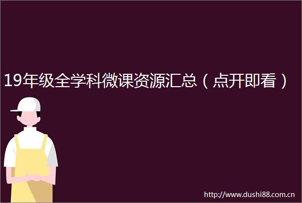 19年级全学科微课资源汇总（点开即看）