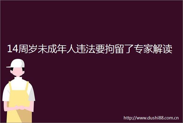 14周岁未成年人要拘留了专家解读