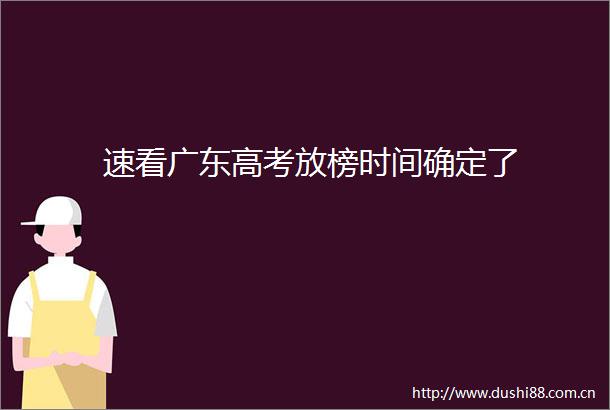速看广东高考放榜时间确定了