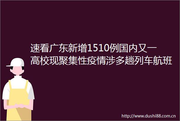 速看广东新增1510例国内又一高校现聚集性疫情涉多趟列车航班