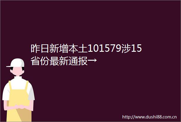 昨日新增本土101579涉15省份最新通报→
