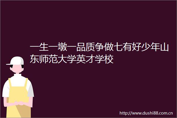 一生一墩一品质争做七有好少年山东师范大学英才学校