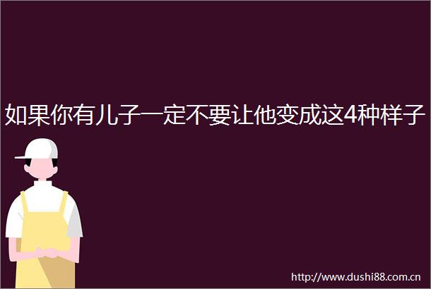 如果你有儿子一定不要让他变成这4种样子