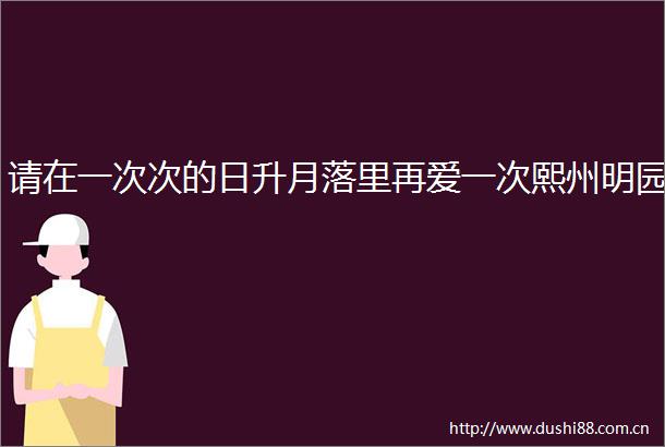 请在一次次的日升月落里再爱一次熙州明园