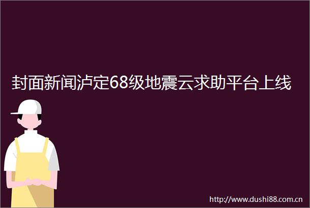 封面新闻泸定68级地震云求助平台上线