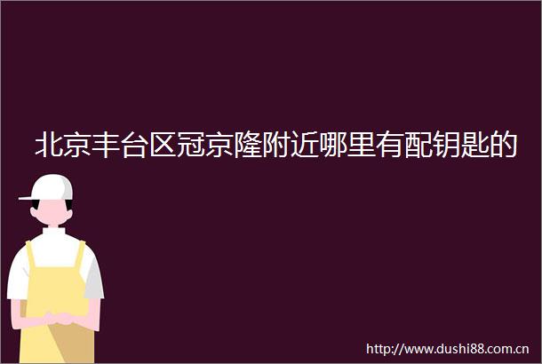 北京丰台区冠京隆附近哪里有配钥匙的