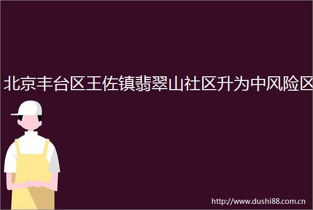 北京丰台区王佐镇翡翠山社区升为中风险区