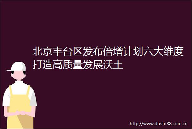 北京丰台区发布倍增计划六大维度打造高质量发展沃土