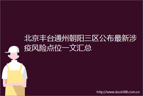 北京丰台通州朝阳三区公布最新涉疫风险点位一文汇总