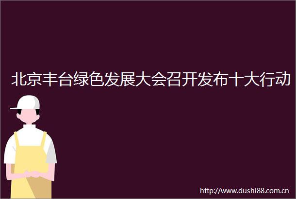 北京丰台绿色发展大会召开发布十大行动