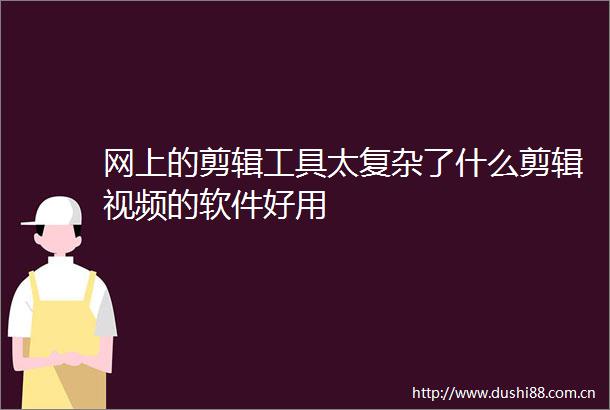网上的剪辑工具太复杂了什么剪辑视频的软件好用