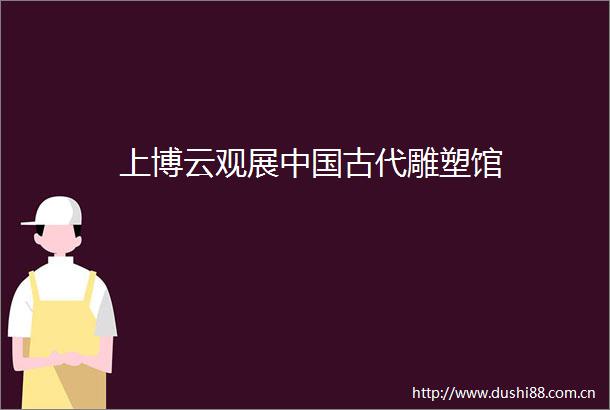 上博云观展古代雕塑馆