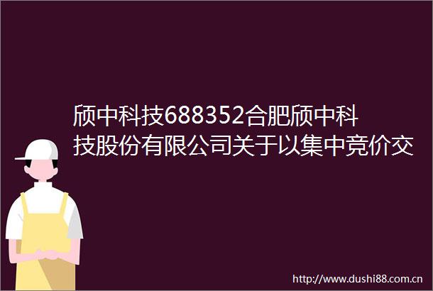 颀中科技688352合肥颀中科技股份有限公司关于以集中竞价交易方式回购公司股份方案