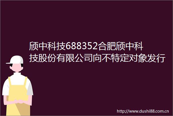 颀中科技688352合肥颀中科技股份有限公司向不特定对象发行可转换公司债券募集说明书（申报稿）