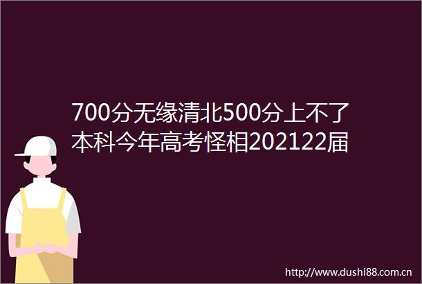 700分无缘清北500分上不了本科今年高考怪相202122届已吓懵