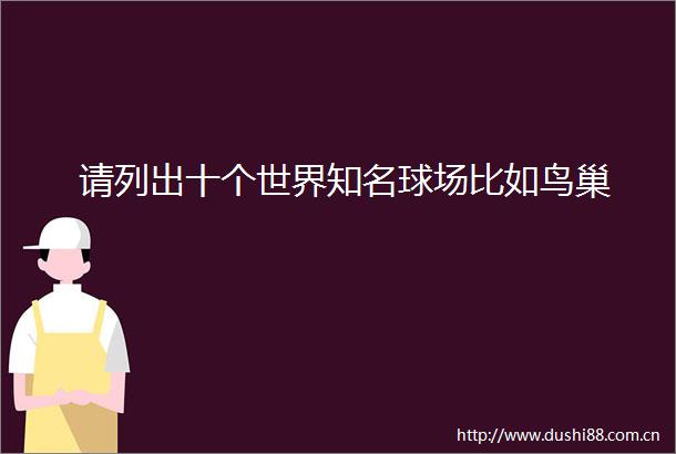 请列出十个世界知名球场比如鸟巢