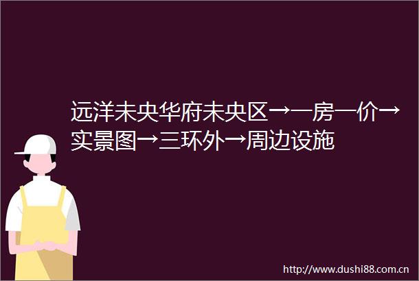 远洋未央华府未央区→一房一价→实景图→三环外→周边设施