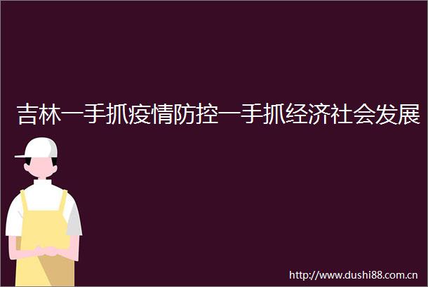 吉林一手抓疫情防控一手抓经济社会发展