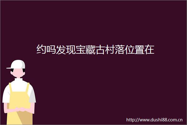 约吗发现宝藏古村落位置在