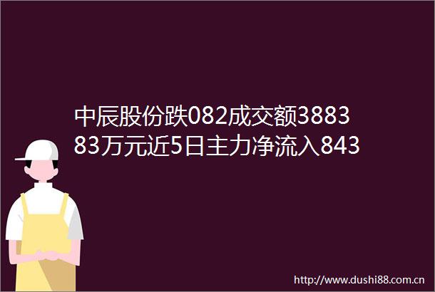 中辰股份跌082成交额388383万元近5日主力净流入84331万