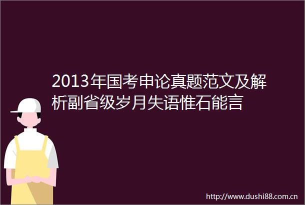 2013年国考申论真题范文及解析副省级岁月失语惟石能言